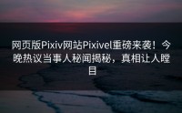 网页版Pixiv网站Pixivel重磅来袭！今晚热议当事人秘闻揭秘，真相让人瞠目