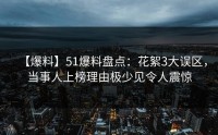 【爆料】51爆料盘点：花絮3大误区，当事人上榜理由极少见令人震惊
