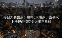 每日大赛盘点：爆料5大爆点，当事人上榜理由彻底令人出乎意料