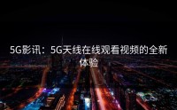 5G影讯：5G天线在线观看视频的全新体验
