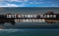 【震惊】每日大赛科普：热点事件背后9个隐藏信号的隐情
