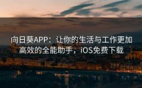 向日葵APP：让你的生活与工作更加高效的全能助手，iOS免费下载