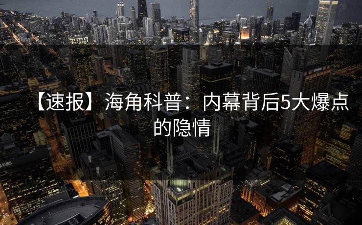 【速报】海角科普：内幕背后5大爆点的隐情