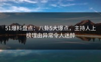 51爆料盘点：八卦5大爆点，主持人上榜理由异常令人迷醉