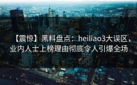 【震惊】黑料盘点：heiliao3大误区，业内人士上榜理由彻底令人引爆全场