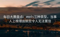 每日大赛盘点：mrds三种类型，当事人上榜理由疯狂令人无法置信