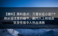 【爆料】黑料盘点：万里长征小说7个你从没注意的细节，圈内人上榜理由突发性强令人热血沸腾