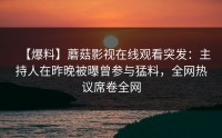 【爆料】蘑菇影视在线观看突发：主持人在昨晚被曝曾参与猛料，全网热议席卷全网