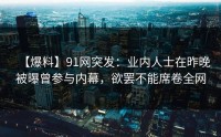 【爆料】91网突发：业内人士在昨晚被曝曾参与内幕，欲罢不能席卷全网