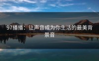 97播播：让声音成为你生活的最美背景音