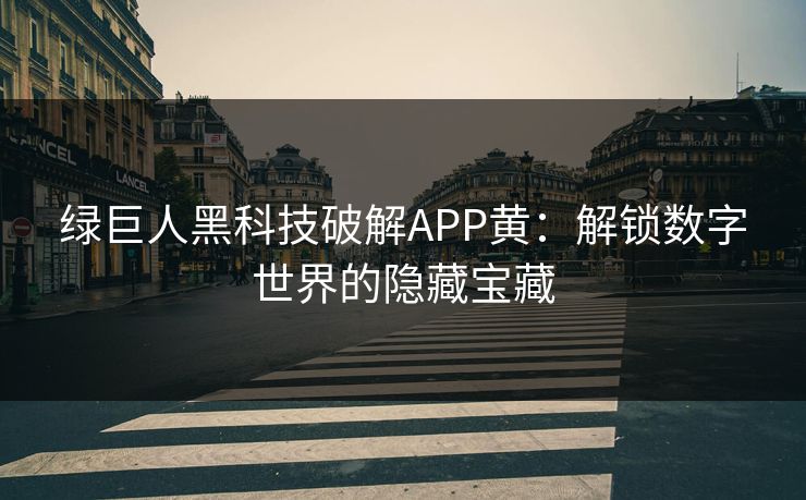 绿巨人黑科技破解APP黄：解锁数字世界的隐藏宝藏