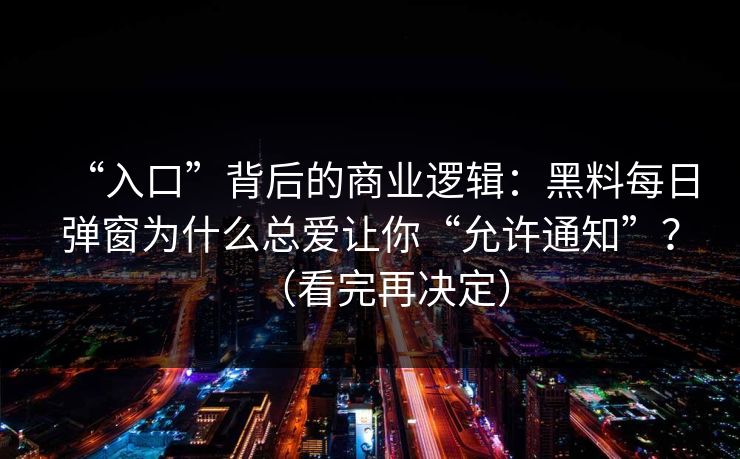“入口”背后的商业逻辑:黑料每日弹窗为什么总爱让你“允许通知”?(看完再决定) “入口”背后的商业逻辑:黑料每日弹窗为什么总爱让你“允许通知”?(看完再决定)