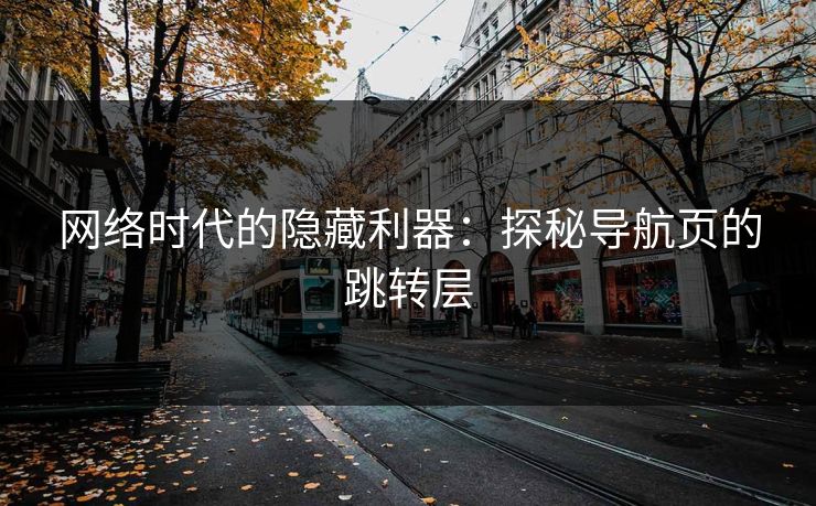 网络时代的隐藏利器:探秘导航页的跳转层 网络时代的隐藏利器:探秘导航页的跳转层